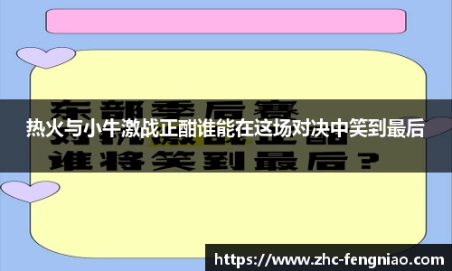 热火与小牛激战正酣谁能在这场对决中笑到最后